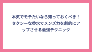本気でモテたいなら知っておくべき！セクシーな香水でメンズ力を劇的にアップさせる最強テクニック