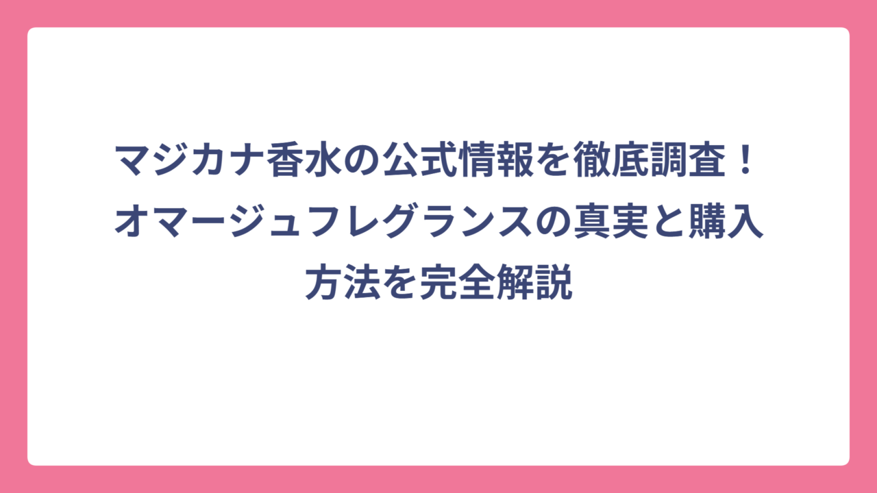 マジカナ香水の公式情報を徹底調査！オマージュフレグランスの真実と購入方法を完全解説