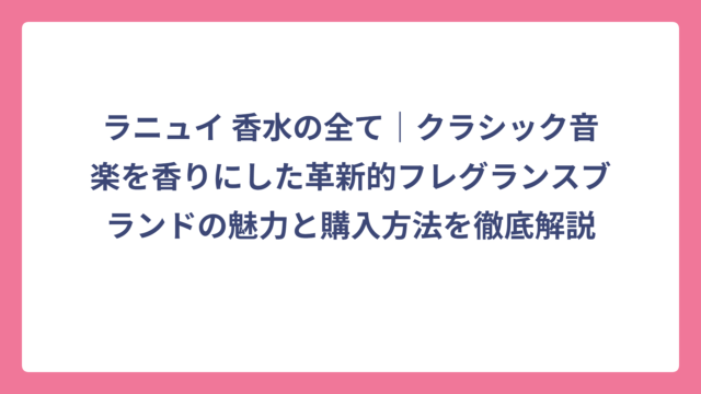 ラニュイ 香水の全て｜クラシック音楽を香りにした革新的フレグランスブランドの魅力と購入方法を徹底解説