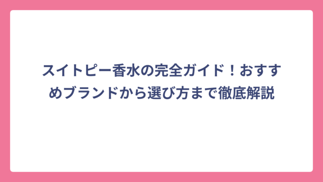 スイトピー香水の完全ガイド！おすすめブランドから選び方まで徹底解説