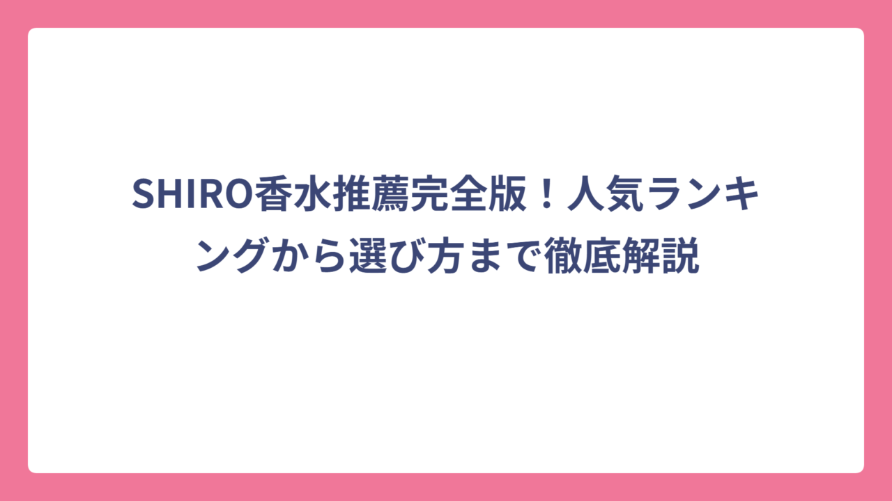 SHIRO香水推薦完全版！人気ランキングから選び方まで徹底解説