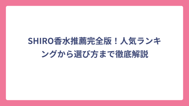 SHIRO香水推薦完全版！人気ランキングから選び方まで徹底解説