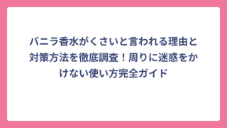 バニラ香水がくさいと言われる理由と対策方法を徹底調査！周りに迷惑をかけない使い方完全ガイド
