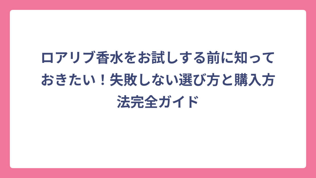 ロアリブ香水をお試しする前に知っておきたい！失敗しない選び方と購入方法完全ガイド