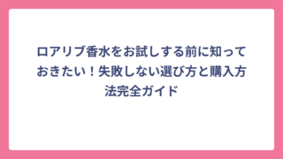 ロアリブ香水をお試しする前に知っておきたい！失敗しない選び方と購入方法完全ガイド