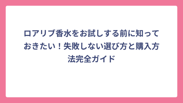ロアリブ香水をお試しする前に知っておきたい！失敗しない選び方と購入方法完全ガイド