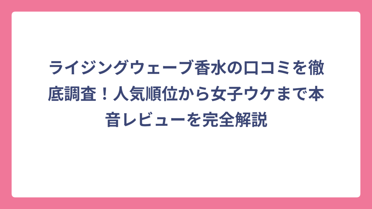 ライジングウェーブ香水の口コミを徹底調査！人気順位から女子ウケまで本音レビューを完全解説