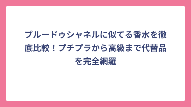 ブルードゥシャネルに似てる香水を徹底比較！プチプラから高級まで代替品を完全網羅