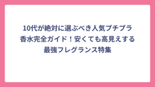 10代が絶対に選ぶべき人気プチプラ香水完全ガイド！安くても高見えする最強フレグランス特集