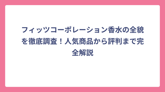 フィッツコーポレーション香水の全貌を徹底調査！人気商品から評判まで完全解説