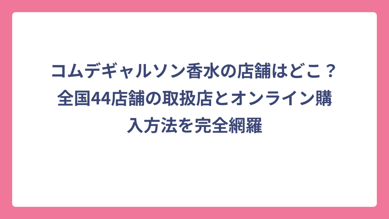 コムデギャルソン香水の店舗はどこ？全国44店舗の取扱店とオンライン購入方法を完全網羅