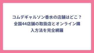 コムデギャルソン香水の店舗はどこ？全国44店舗の取扱店とオンライン購入方法を完全網羅