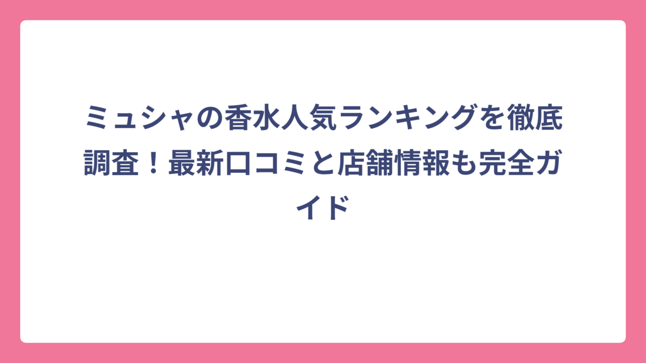 ミュシャの香水人気ランキングを徹底調査！最新口コミと店舗情報も完全ガイド