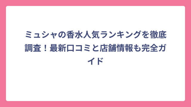 ミュシャの香水人気ランキングを徹底調査！最新口コミと店舗情報も完全ガイド
