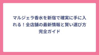 マルジェラ香水を新宿で確実に手に入れる！全店舗の最新情報と賢い選び方完全ガイド