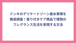 ドンキのデリケートゾーン香水事情を徹底調査！香り付きケア商品で理想のフレグランス生活を実現する方法