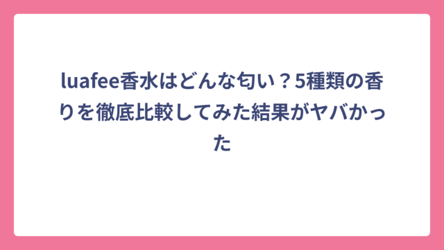 luafee香水はどんな匂い？5種類の香りを徹底比較してみた結果がヤバかった