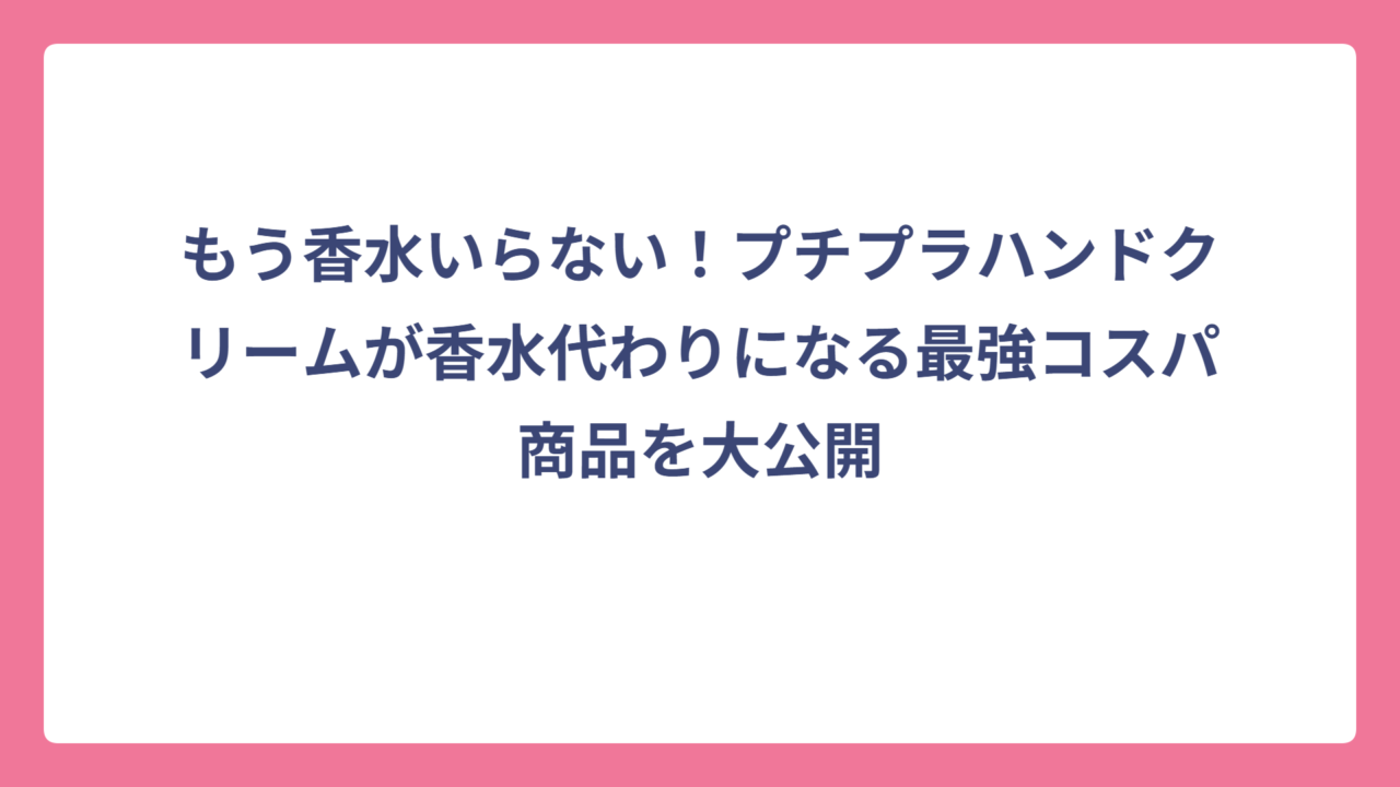 もう香水いらない！プチプラハンドクリームが香水代わりになる最強コスパ商品を大公開