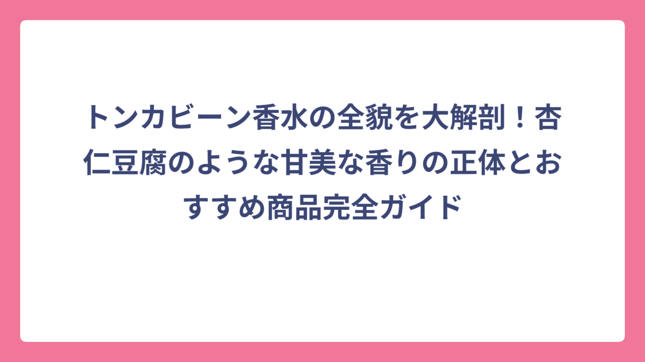 トンカビーン香水の全貌を大解剖！杏仁豆腐のような甘美な香りの正体とおすすめ商品完全ガイド