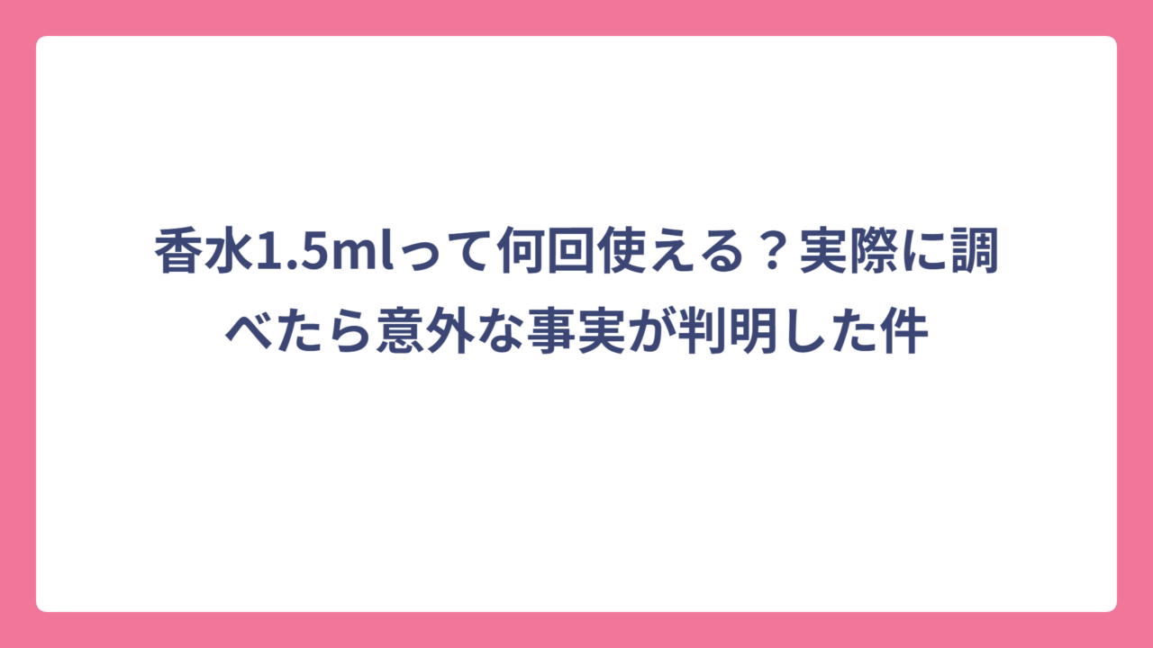 香水1.5mlって何回使える？実際に調べたら意外な事実が判明した件