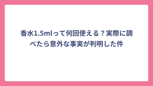 香水1.5mlって何回使える？実際に調べたら意外な事実が判明した件