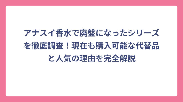 アナスイ香水で廃盤になったシリーズを徹底調査！現在も購入可能な代替品と人気の理由を完全解説