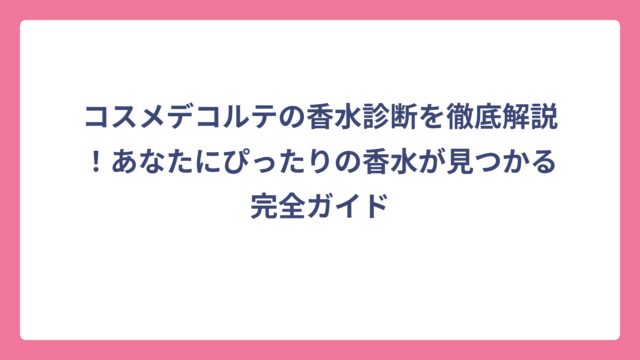 コスメデコルテの香水診断を徹底解説！あなたにぴったりの香水が見つかる完全ガイド