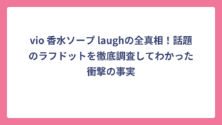vio 香水ソープ laughの全真相！話題のラフドットを徹底調査してわかった衝撃の事実