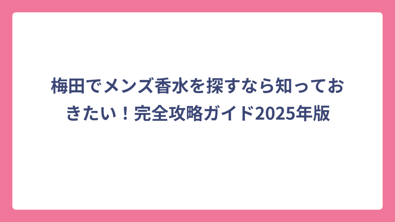 梅田でメンズ香水を探すなら知っておきたい！完全攻略ガイド2025年版