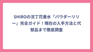 SHIROの沈丁花香水「パウダーリリー」完全ガイド！現在の入手方法と代替品まで徹底調査