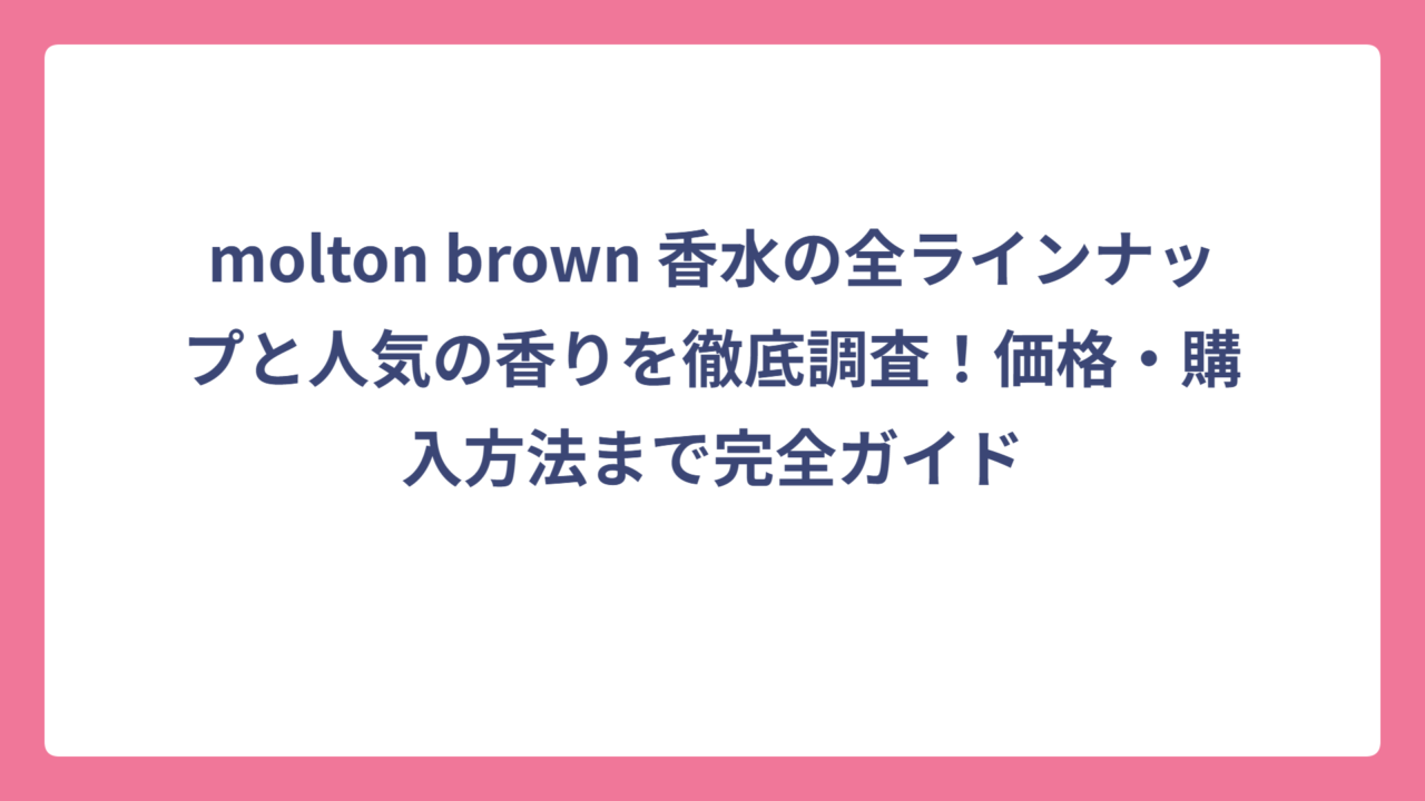 molton brown 香水の全ラインナップと人気の香りを徹底調査！価格・購入方法まで完全ガイド