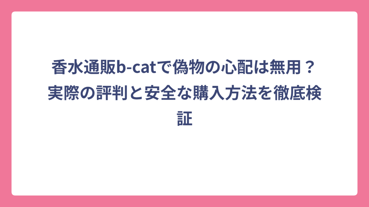 香水通販b-catで偽物の心配は無用？実際の評判と安全な購入方法を徹底検証