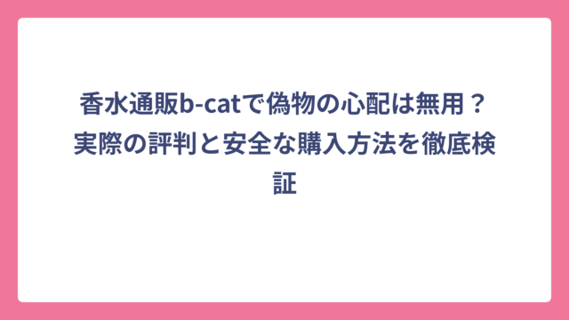香水通販b-catで偽物の心配は無用？実際の評判と安全な購入方法を徹底検証