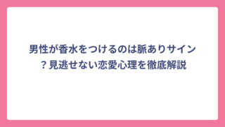男性が香水をつけるのは脈ありサイン？見逃せない恋愛心理を徹底解説
