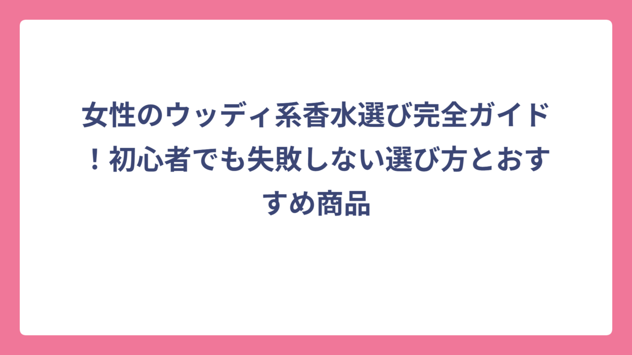 女性のウッディ系香水選び完全ガイド！初心者でも失敗しない選び方とおすすめ商品