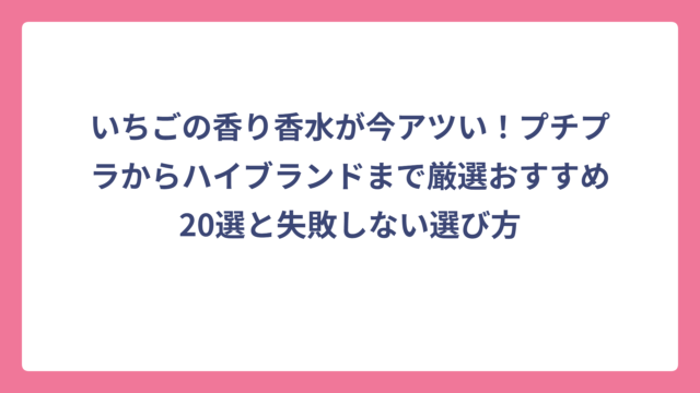 いちごの香り香水が今アツい！プチプラからハイブランドまで厳選おすすめ20選と失敗しない選び方