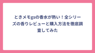 ときメモgsの香水が熱い！全シリーズの香りレビューと購入方法を徹底調査してみた