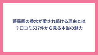 薔薇園の香水が愛され続ける理由とは？口コミ527件から見る本当の魅力