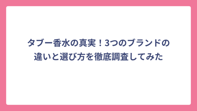 タブー香水の真実！3つのブランドの違いと選び方を徹底調査してみた