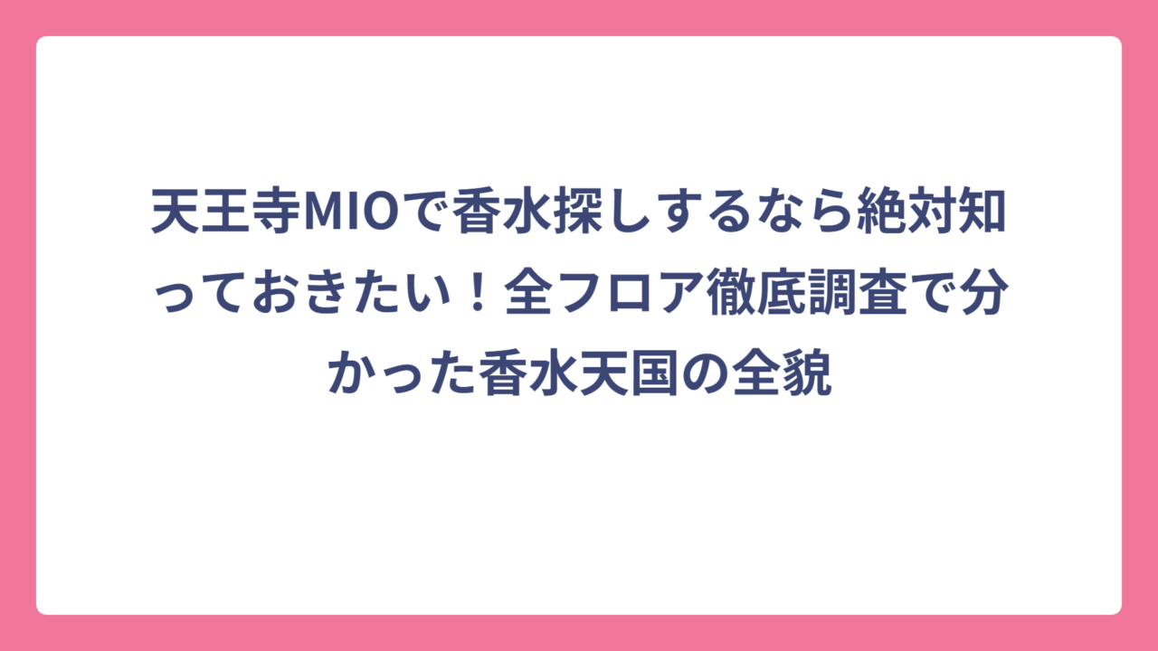 天王寺MIOで香水探しするなら絶対知っておきたい！全フロア徹底調査で分かった香水天国の全貌