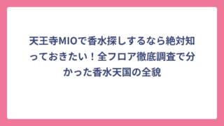 天王寺MIOで香水探しするなら絶対知っておきたい！全フロア徹底調査で分かった香水天国の全貌