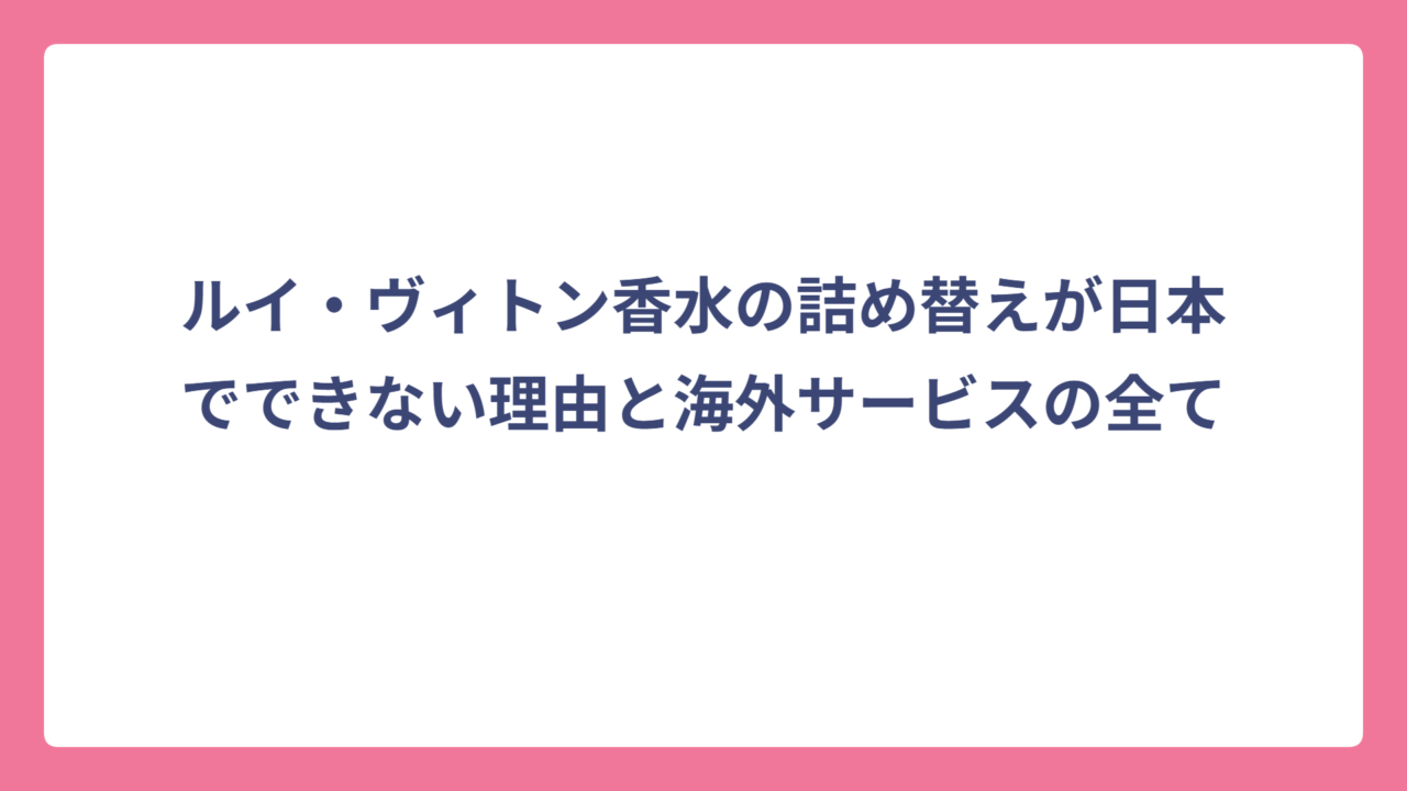 ルイ・ヴィトン香水の詰め替えが日本でできない理由と海外サービスの全て