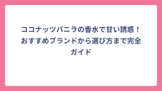 ココナッツバニラの香水で甘い誘惑！おすすめブランドから選び方まで完全ガイド