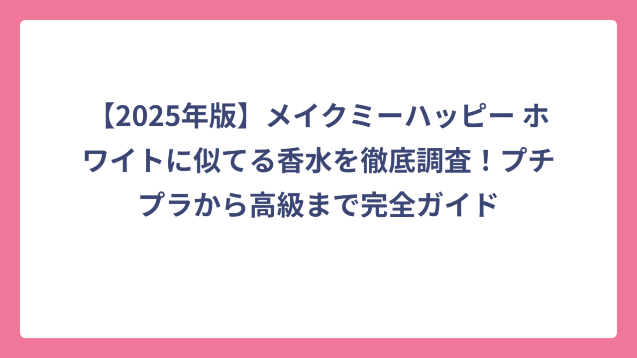 【2025年版】メイクミーハッピー ホワイトに似てる香水を徹底調査！プチプラから高級まで完全ガイド