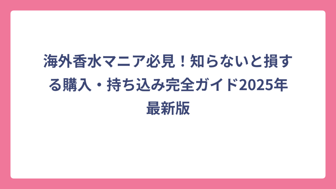 海外香水マニア必見！知らないと損する購入・持ち込み完全ガイド2025年最新版