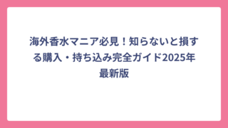 海外香水マニア必見！知らないと損する購入・持ち込み完全ガイド2025年最新版
