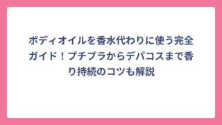 ボディオイルを香水代わりに使う完全ガイド！プチプラからデパコスまで香り持続のコツも解説