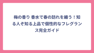 梅の香り 香水で春の訪れを纏う！知る人ぞ知る上品で個性的なフレグランス完全ガイド