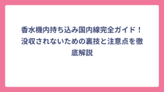 香水機内持ち込み国内線完全ガイド！没収されないための裏技と注意点を徹底解説