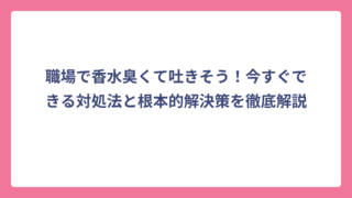 職場で香水臭くて吐きそう！今すぐできる対処法と根本的解決策を徹底解説